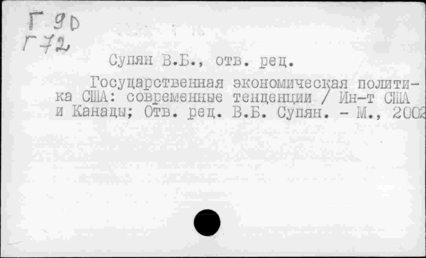 ﻿ГЛ
Супян В.Б., отв. ред.
Государственная экономическая политика США: современные тенденции / Ин-т США и Канады; Отв. рец. В.Б. Супян. - М., 200к